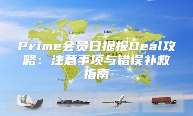 Prime会员日提报Deal攻略：注意事项与错误补救指南