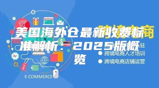 美国海外仓最新收费标准解析：2025版概览