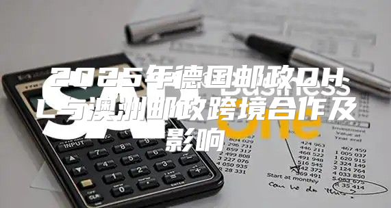 2025年德国邮政DHL与澳洲邮政跨境合作及影响