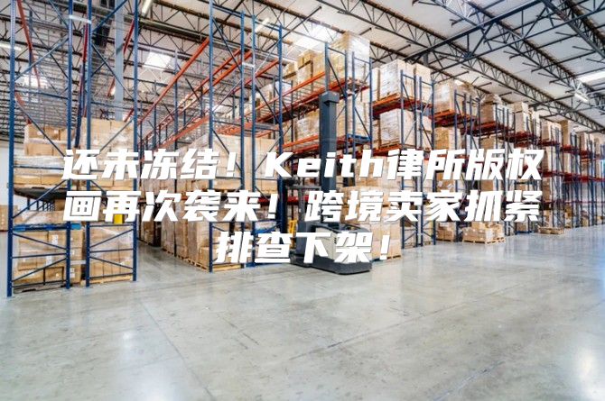 还未冻结！Keith律所版权画再次袭来！跨境卖家抓紧排查下架！
