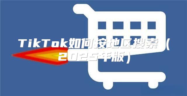 TikTok如何按地区搜索2025年版