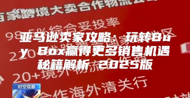 亚马逊卖家攻略：玩转Buy Box赢得更多销售机遇秘籍解析 2025版
