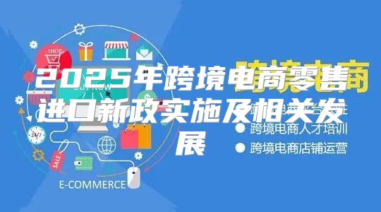 2025年跨境电商零售进口新政实施及相关发展
