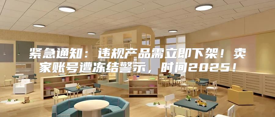 紧急通知：违规产品需立即下架！卖家账号遭冻结警示，时间2025！