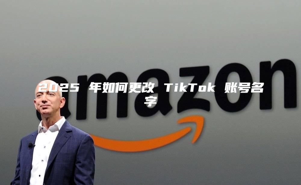 2025 年如何更改 TikTok 账号名字