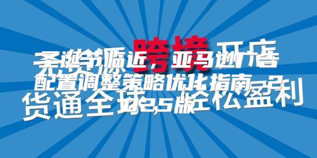 圣诞节临近，亚马逊广告配置调整策略优化指南 2025版