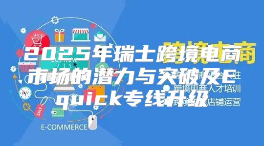 2025年瑞士跨境电商市场的潜力与突破及Equick专线升级
