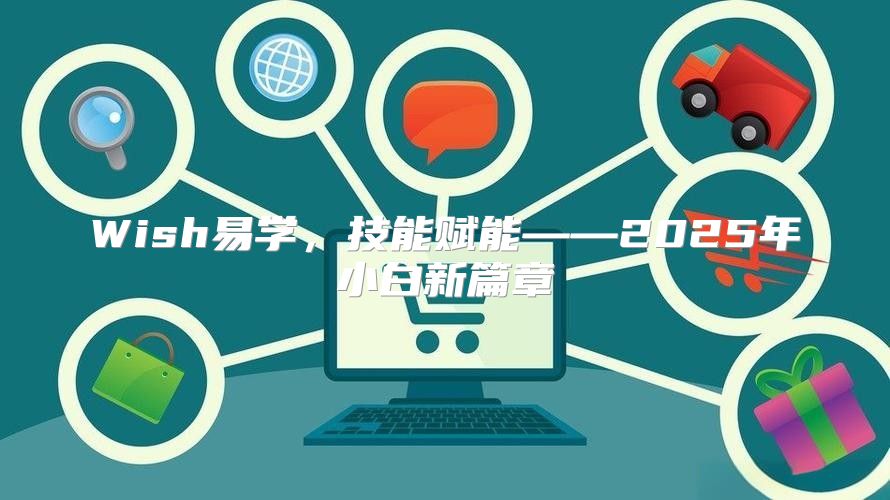 Wish易学，技能赋能——2025年小白新篇章
