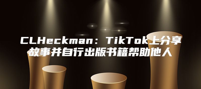 CLHeckman：TikTok上分享故事并自行出版书籍帮助他人