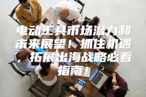 电动工具市场潜力和未来展望！抓住机遇，拓展出海战略必看指南！