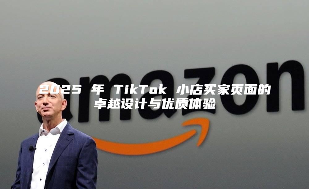 2025 年 TikTok 小店买家页面的卓越设计与优质体验