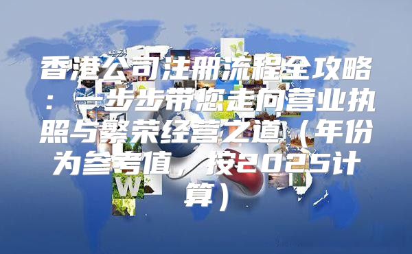 香港公司注册流程全攻略：一步步带您走向营业执照与繁荣经营之道年份为参考值，按2025计算