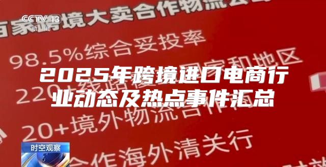 2025年跨境进口电商行业动态及热点事件汇总