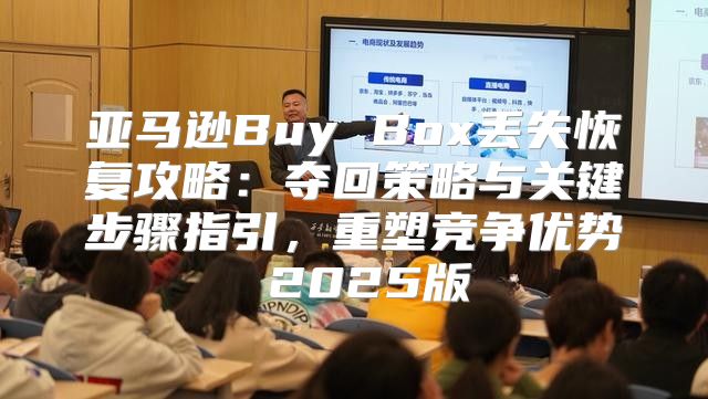 亚马逊Buy Box丢失恢复攻略：夺回策略与关键步骤指引，重塑竞争优势 2025版