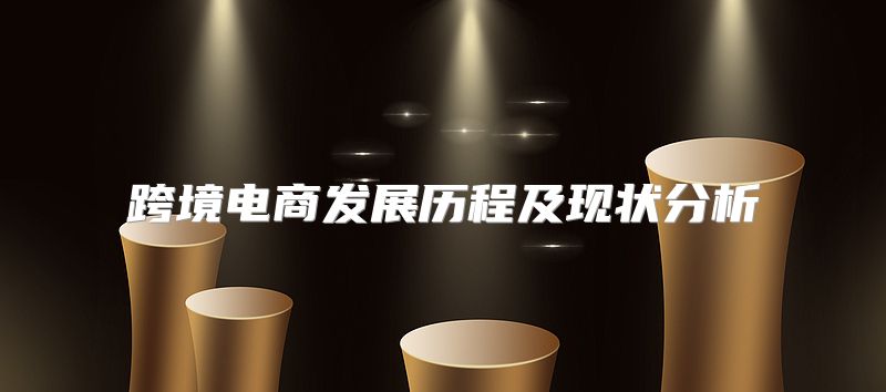 跨境电商发展历程及现状分析