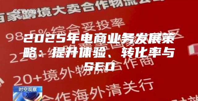 2025年电商业务发展策略：提升体验、转化率与SEO