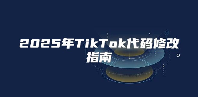 2025年TikTok代码修改指南
