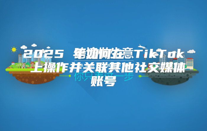 2025 年如何在 TikTok 上操作并关联其他社交媒体账号