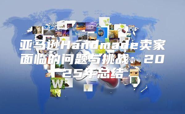 亚马逊Handmade卖家面临的问题与挑战：2025年总结
