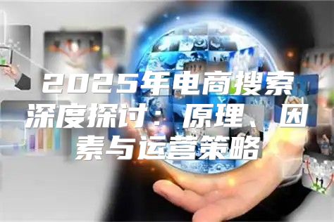 2025年电商搜索深度探讨：原理、因素与运营策略