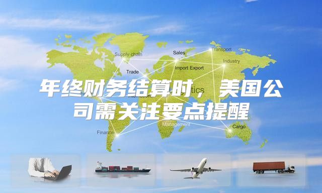 年终财务结算时，美国公司需关注要点提醒
