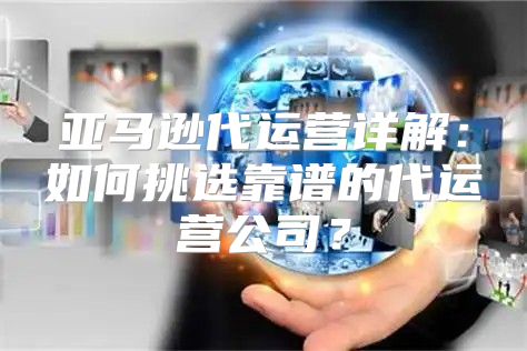 亚马逊代运营详解：如何挑选靠谱的代运营公司？