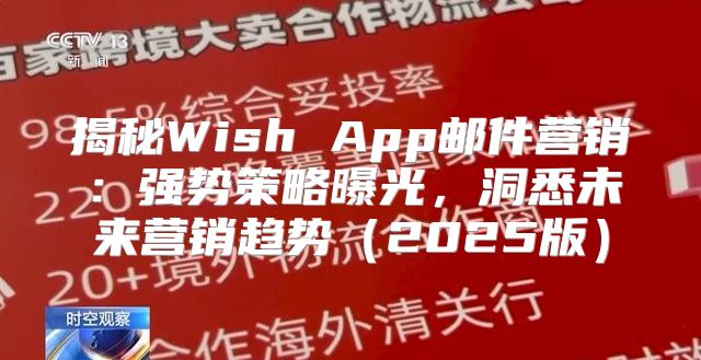 揭秘Wish App邮件营销：强势策略曝光，洞悉未来营销趋势2025版