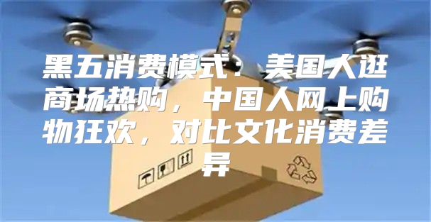 黑五消费模式：美国人逛商场热购，中国人网上购物狂欢，对比文化消费差异