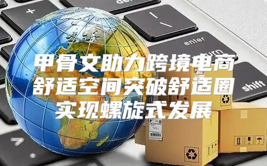 甲骨文助力跨境电商舒适空间突破舒适圈实现螺旋式发展