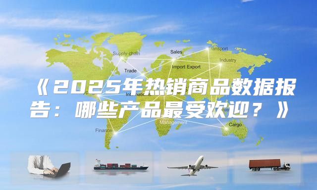 2025年热销商品数据报告：哪些产品最受欢迎？