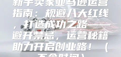 新手卖家亚马逊运营指南：规避八大红线，打造成功之路——避开禁忌，运营秘籍助力开启创业路！不含时间