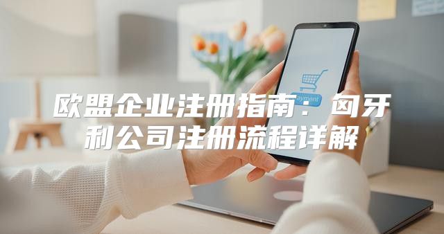 欧盟企业注册指南：匈牙利公司注册流程详解
