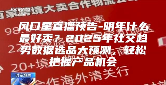 风口星直播预告-明年什么最好卖？2025年社交趋势数据选品大预测，轻松把握产品机会