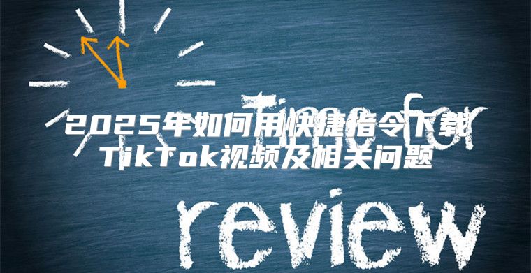 2025年如何用快捷指令下载TikTok视频及相关问题