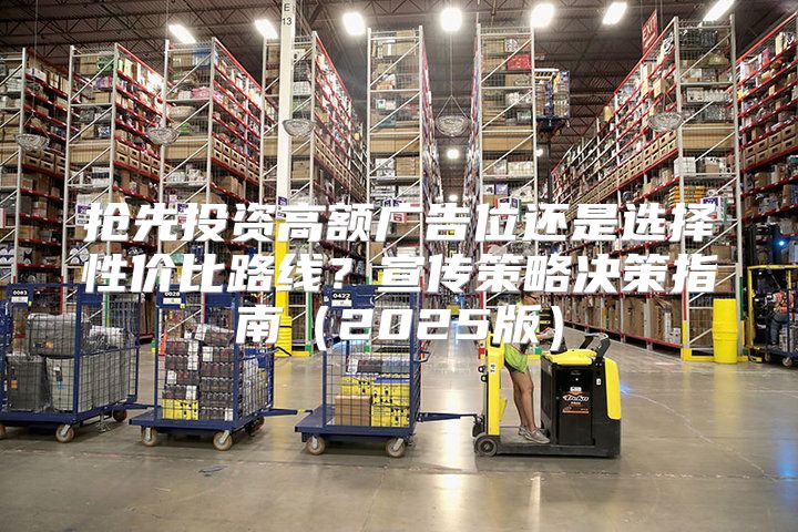 抢先投资高额广告位还是选择性价比路线？宣传策略决策指南2025版