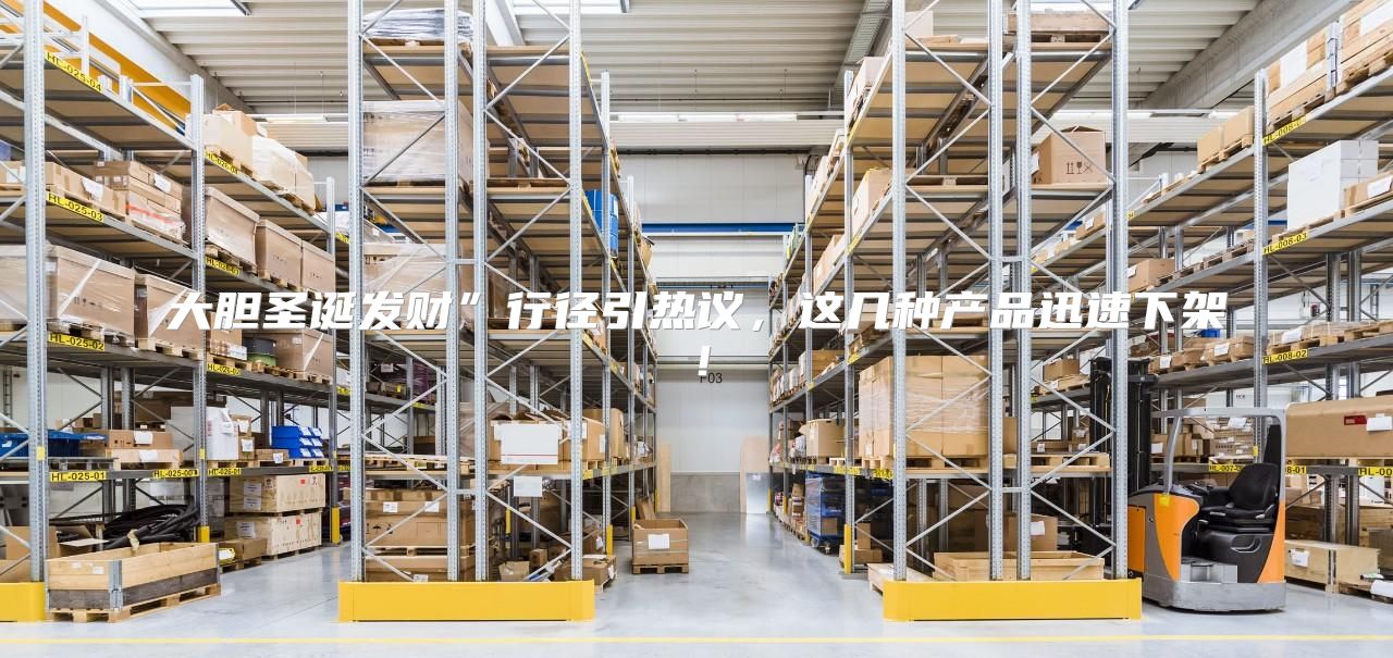 大胆圣诞发财”行径引热议，这几种产品迅速下架！