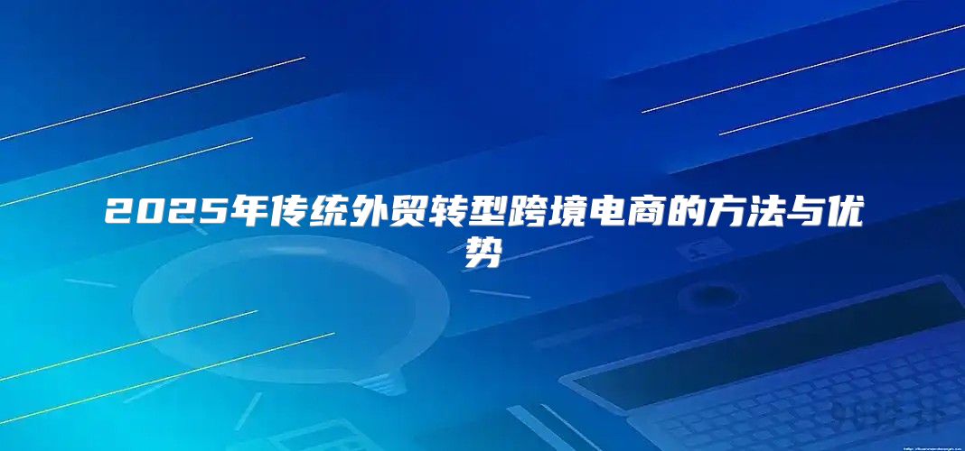 2025年传统外贸转型跨境电商的方法与优势