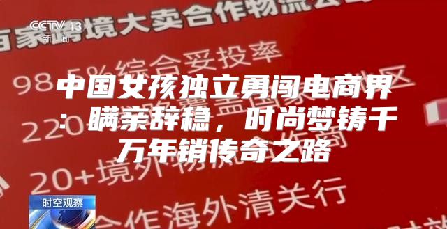 中国女孩独立勇闯电商界：瞒亲辞稳，时尚梦铸千万年销传奇之路