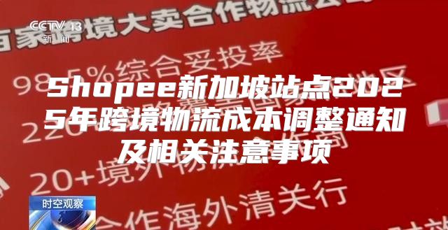 Shopee新加坡站点2025年跨境物流成本调整通知及相关注意事项