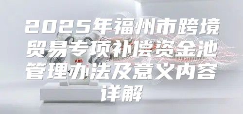 2025年福州市跨境贸易专项补偿资金池管理办法及意义内容详解