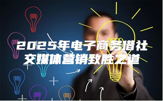 2025年电子商务借社交媒体营销致胜之道