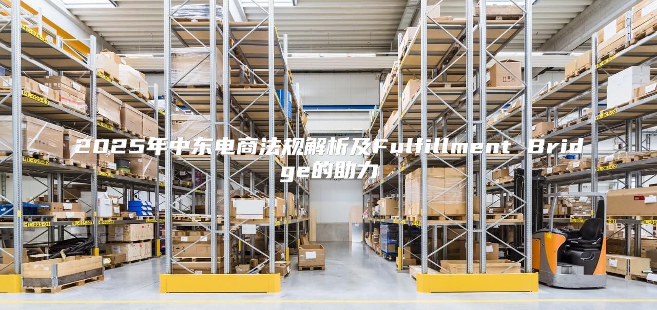 2025年中东电商法规解析及Fulfillment Bridge的助力