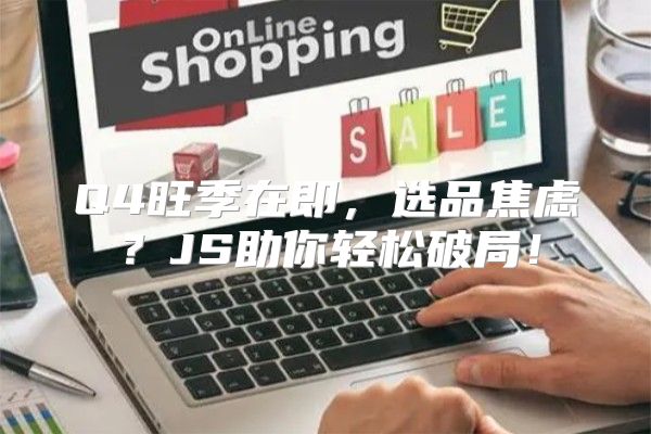 Q4旺季在即，选品焦虑？JS助你轻松破局！