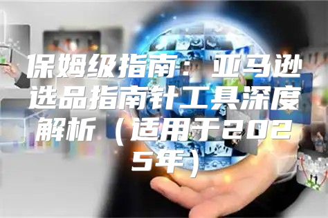 保姆级指南：亚马逊选品指南针工具深度解析适用于2025年