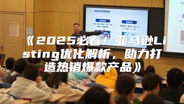 2025必看！亚马逊Listing优化解析，助力打造热销爆款产品