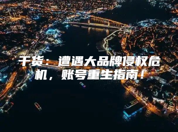 干货：遭遇大品牌侵权危机，账号重生指南！