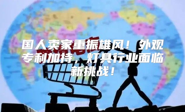 国人卖家重振雄风！外观专利加持，灯具行业面临新挑战！
