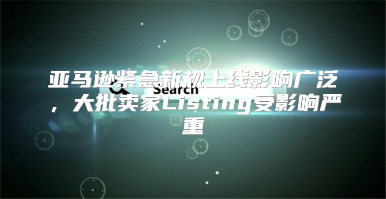 亚马逊紧急新规上线影响广泛，大批卖家Listing受影响严重