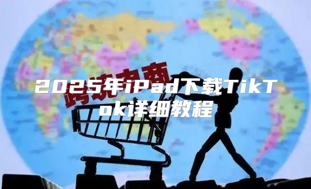 2025年iPad下载TikTok详细教程