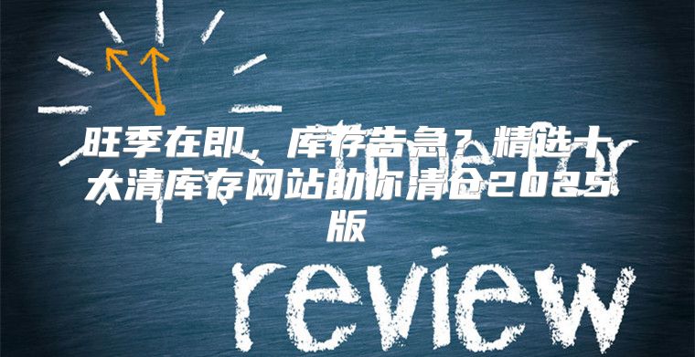 旺季在即，库存告急？精选十大清库存网站助你清仓2025版